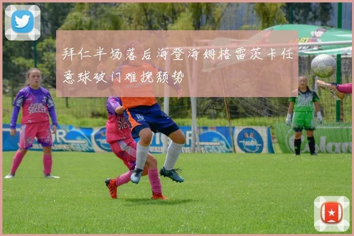 拜仁半场落后海登海姆格雷茨卡任意球破门难挽颓势