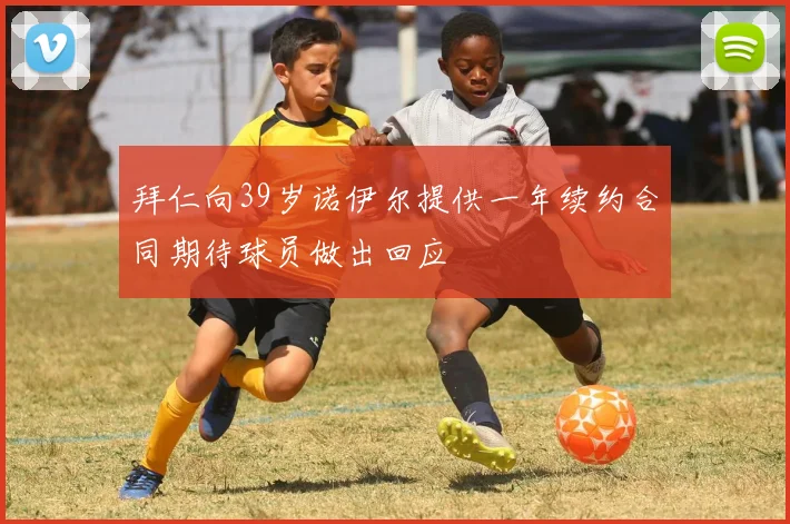 拜仁向39岁诺伊尔提供一年续约合同期待球员做出回应