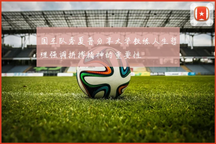 国王队秀夏普分享大学教练人生哲理强调拼搏精神的重要性