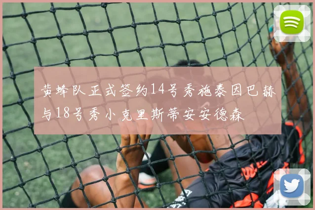 黄蜂队正式签约14号秀施泰因巴赫与18号秀小克里斯蒂安安德森