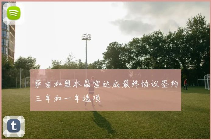 萨吉加盟水晶宫达成最终协议签约三年加一年选项