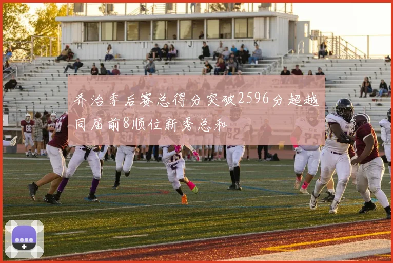 乔治季后赛总得分突破2596分超越同届前8顺位新秀总和